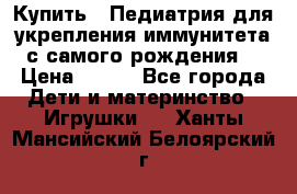 Купить : Педиатрия-для укрепления иммунитета(с самого рождения) › Цена ­ 100 - Все города Дети и материнство » Игрушки   . Ханты-Мансийский,Белоярский г.